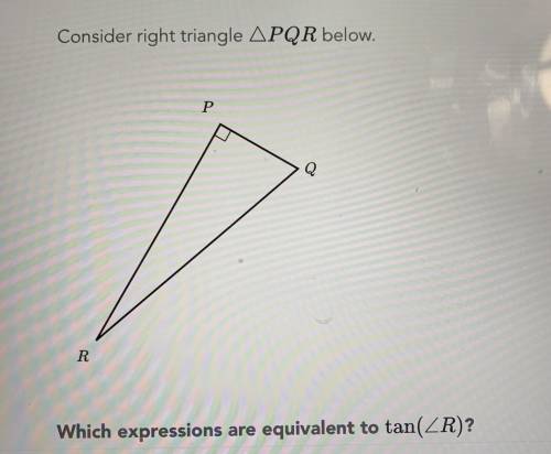 Consider right angle triangle PQR below Which expressions are equivulant to tan R