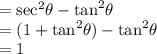 =  { \sec }^{2} \theta -  { \tan}^{2} \theta \\  = (1 + { \tan}^{2} \theta) - { \tan}^{2} \theta \\  = 1