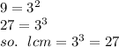 9 =  {3}^{2} \\ 27 =  {3}^{3}  \\ so. \:  \:  \: lcm = {3}^{3}  = 27