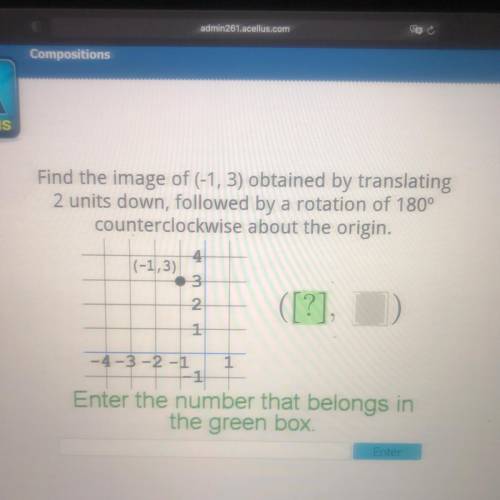 Find the image of (-1, 3) obtained by translating

2 units down, followed by a rotation of 180°
co