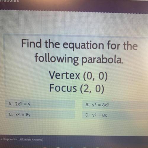 Find the equation for the

following parabola.
Vertex (0, 0)
Focus (2, 0)
A. 2x2 = y
B. y2 = 8x2
C