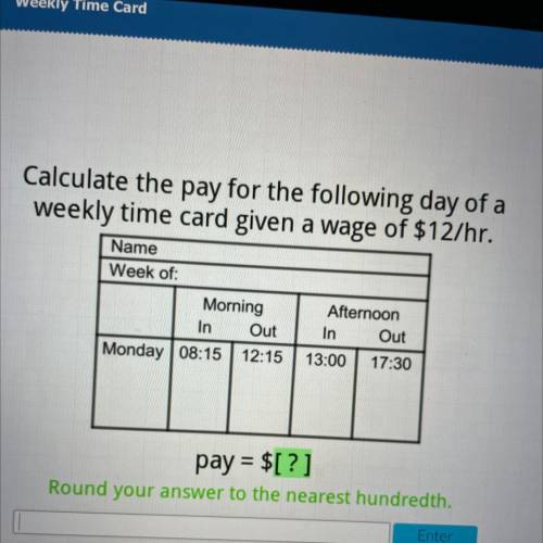 *HELP*

calculate the pay for the following day of a weekly time card given a wage of $12 an hour