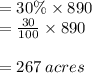 = 30\% \times 890 \\  =  \frac{30}{100}  \times 890 \\  \\  = 267 \: acres