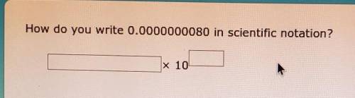 Help pls How do you write 0.0000000080 in scientific notation? x 10​
