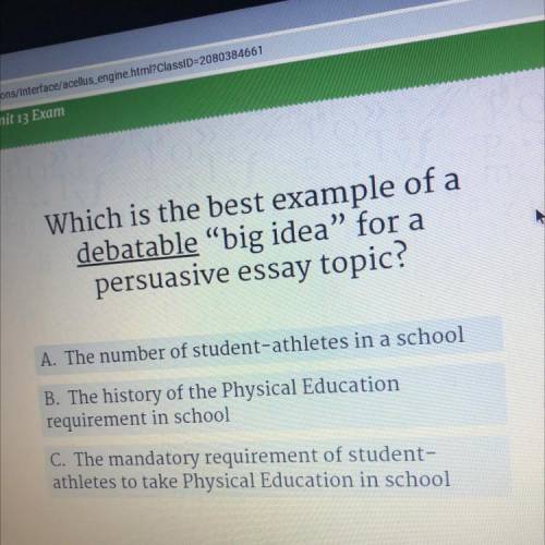 Which is the best example of a

debatable “big idea” for a
persuasive essay topic?
A. The number o