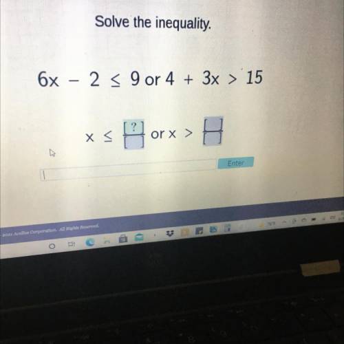Please help

Solve the inequality.
6x - 2 = 9 or 4 + 3x > 15
X
19 밈
or x >
A