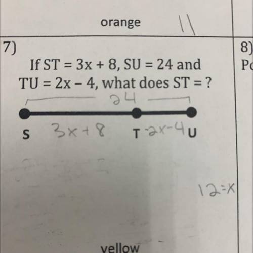 If ST = 3x + 8, SU = 24 and
TU = 2x – 4, what does ST = ?