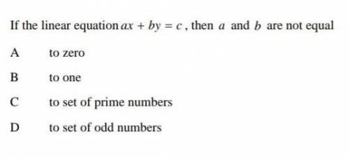 If the linear equation ax+by=c , then a and b are not equal

A) to zeroB) to oneC) to set of prime