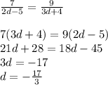 \frac{7}{2d - 5}  =  \frac{9}{3d + 4}  \\  \\ 7(3d + 4) = 9(2d - 5) \\ 21d + 28 = 18d - 45 \\ 3d =  - 17 \\ d =  -  \frac{17}{3}