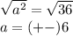 \sqrt{ {a}^{2} }  =  \sqrt{36}  \\ a =  (+  - )6