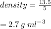 density =  \frac{13.5}{5}  \\  \\  = 2.7 \:  {g  \: ml}^{ - 3}