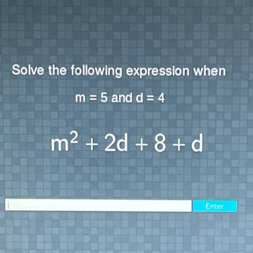Solve the following expression when
m = 5 and d = 4
m2 + 2d + 8 + d