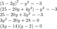 {(5 - 2y)}^{2}  -  {y}^{2}  =  - 3 \\ (25 - 20y + 4 {y}^{2} ) -  {y}^{2}  =  - 3 \\ 25 - 20y + 3 {y}^{2}  =  - 3 \\  {3y}^{2}  - 20y + 28 = 0 \\ (3y - 14)(y - 2) = 0