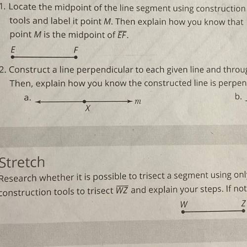 1. Locate the midpoint of the line segment using construction

tools and label it point M. Then ex