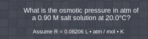 What is the osmotic pressure in atm of

a 0.90 M salt solution at 20.0°C?
Assume R = 0.08206 L• at