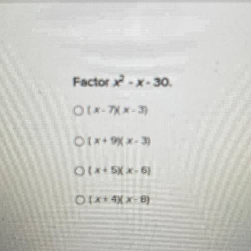 Factor x - x - 30.
O(x-7)( x - 3)
O (X+9)(x-3)
O(x + 5) x-6)
O(x+4)( x - 8)