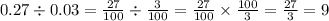 0.27\div 0.03=\frac{27}{100}\div\frac{3}{100}=\frac{27}{100}\times\frac{100}{3}=\frac{27}{3}=9