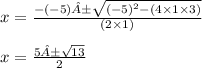x =  \frac{ - ( - 5)± \sqrt{ {( - 5)}^{2}  - (4 \times 1 \times 3)}  }{(2 \times 1)}  \\  \\ x =  \frac{5± \sqrt{13} }{2}