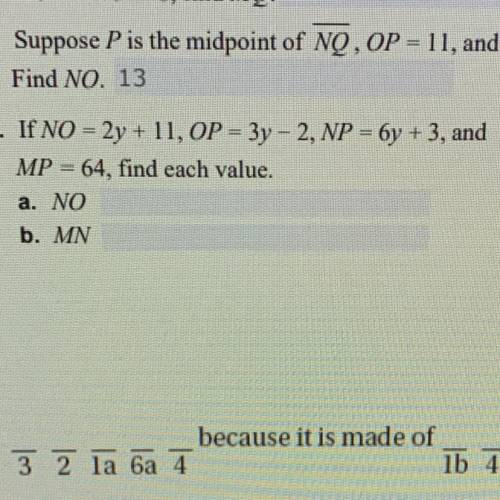 If NO = 2y + 11, OP = 3y - 2, NP = 6y +3, and
MP = 64, find each value.
a. NO
b. MN