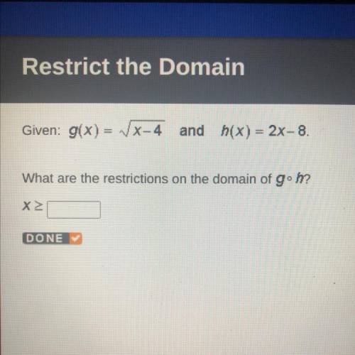 Given: g(x) = x-4 and h(x) = 2x-8.

What are the restrictions on the domain of g• h?
Χ>
DONE