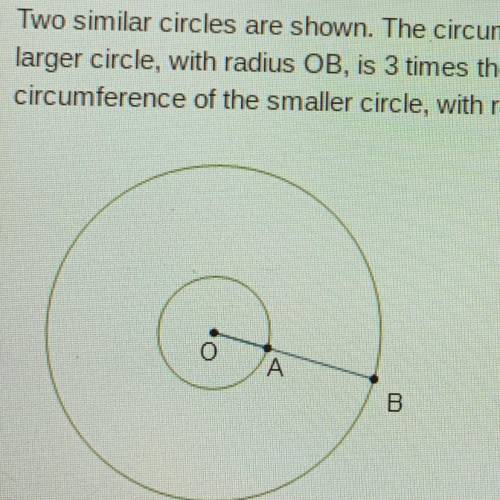 Two similar circles are shown. The circumference of the

larger circle, with radius OB, is 3 times