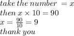 take \: the \: number \:  = x \\ then \: x \times 10 = 90 \\ x =  \frac{90}{10 }  = 9 \\ thank \: you