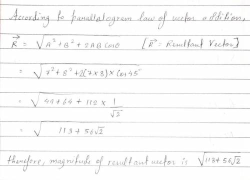 7. What is the resultant of two vectors 7 units and 8 units aching at an angle of 45 degree

to eac
