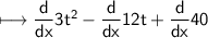 \\ \sf\longmapsto \dfrac{d}{dx}3t^2-\dfrac{d}{dx}12t+\dfrac{d}{dx}40