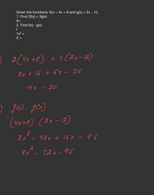 Given the functions: f(x) = 4x + 8 and g(x) = 2x - 12,

1. Find 2f(x) + 3g(x)
X+
2. Find f(x) · g(x