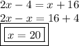 2x - 4 = x + 16 \\ 2x - x = 16 + 4 \\ { \boxed{ \boxed{x = 20}}}