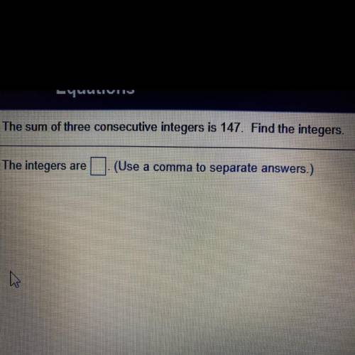 The sum of three consecutive integers is 147. Find the integers.

The integers are
(Use a comma to