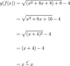 \displaystyle \begin{aligned}g(f(x)) &= \sqrt{(x^2 + 8x + 8) + 8} - 4 \\ \\ &= \sqrt{x^2 + 8x+16 } - 4 \\ \\ &=\sqrt{(x+ 4)^2} - 4 \\ \\ &= (x  +4) - 4 \\ \\ &= x \stackrel{\checkmark}{=} x  \end{aligned}