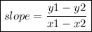 \boxed{slope =  \frac{y1 - y2}{x1 - x2} }