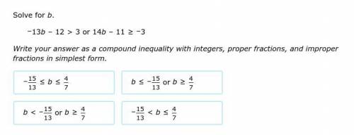Solve for B

–13b–12>3 or 14b–11≥–3
Write your answer as a compound inequality with integers, p