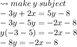 \leadsto make \: y \: subject \\  - 3y + 2x = 5y - 8 \\  - 3y - 5y =  - 2x - 8 \\ y( - 3 - 5) =  - 2x - 8 \\  - 8y =  - 2x - 8