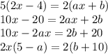 5(2x - 4) = 2(ax + b) \\ 10x - 20 = 2ax + 2b \\ 10x - 2ax = 2b + 20 \\ 2x(5 - a) = 2(b + 10)