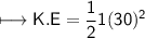 \\ \sf\longmapsto K.E=\dfrac{1}{2}1(30)^2