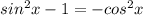 sin^2x-1=-cos^2x