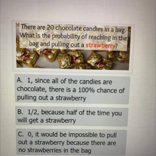 There are 20 chocolate candies in a bag.

What is the probability of reaching in the
bag and pulli