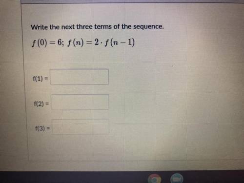 Write the next three terms of the sequence.
f(0) = 6; f(n) = 2. f (n = 1)