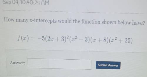 How many x-intercepts would the function shown below have? f(x) = -5(2x + 3) (02) - 3)(2+8)(64-25)​