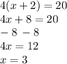 4( x + 2) = 20 \\ 4x + 8 = 20 \\  \:  - 8 \:  - 8 \\ 4x = 12 \\ x = 3