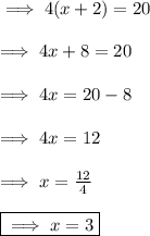 \implies 4(x + 2) = 20 \\  \\  \implies4x + 8 = 20 \\  \\  \implies4x = 20 - 8 \\  \\  \implies4x = 12 \\  \\  \implies x =  \frac{12}{4}  \\  \\   \boxed{\implies x = 3}