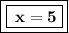 \boxed{ \boxed{ \bf \: x=5 }}