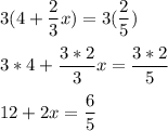 3(4+\displaystyle \frac{2}{3} x)=3(\frac{2}{5})\\\\3*4+\frac{3*2}{3}x =\frac{3*2}{5} \\\\12+2x =\frac{6}{5}