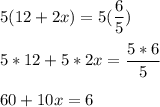 \displaystyle 5(12+2x) =5(\frac{6}{5})\\\\5*12+5*2x=\frac{5*6}{5} \\\\60+10x=6