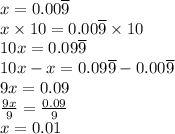 x = 0.00\overline9 \\ x \times 10 = 0.00\overline9 \times 10 \\ 10x = 0.09\overline9 \\ 10x -x = 0.09\overline9 - 0.00\overline9 \\ 9x = 0.09 \\ \frac{9x}{9} = \frac{0.09}{9} \\ x = 0.01