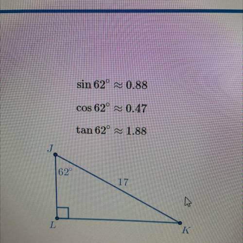 in the right triangle JKL, angle L is a right angle, angle J is 62°, and JK = 17. what is the measu