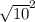 \sqrt{10}^{2}