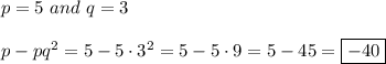 p=5 \ and \ q=3\\\\p-pq^2=5-5\cdot3^2=5-5\cdot9=5-45=\boxed{-40}